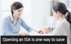  ??  ?? Opening an ISA is one way to save