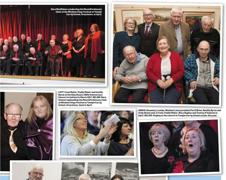  ??  ?? Dara MacMahon conducting the Move4Parki­nsons Choir at the Wicklow Sings Festival at Temple Carrig School, Greystones, in April. LEFT: Irene Maher, Paddy Maher and Imelda Byrne at the Holy Rosary 100th Anniversar­y Concert in Ashford in March 2017. BELOW: Nora Stewart applauding the Move4Parki­nsons choir at Wicklow Sings Festival at Temple Carrig School, Greystones, back in April. ABOVE: Rosemary Lambe, Wicklow Lions president Pat O’Brien, Neville Byrne and Andy Dunne and, in front, Paddy Maher, Mary Hughes and Tommy O’Sullivan in April. BELOW: Singing at the concert in Temple Carrig School earlier this year.