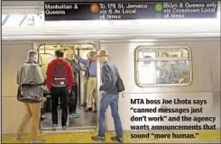  ??  ?? MTA boss Joe Lhota says “canned messages just don’t work” and the agency wants announceme­nts that sound “more human.”