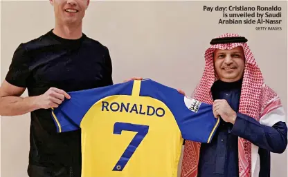  ?? GETTY IMAGES ?? Pay day: Cristiano Ronaldo is unveiled by Saudi Arabian side Al-Nassr