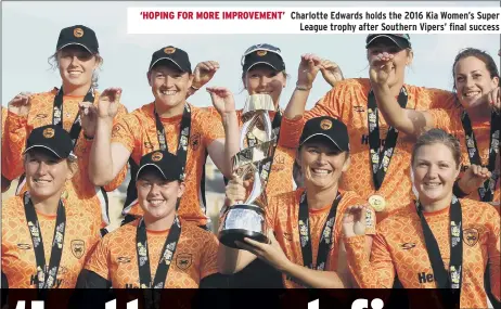  ??  ?? Charlotte Edwards holds the 2016 Kia Women’s Super League trophy after Southern Vipers’ final success