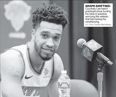  ?? N.Y. Post: Charles Wenzelberg ?? SHAPE-SHIFTING: Courtney Lee hasn’t practiced since hurting his neck in practice, worrying the veteran that he’s losing his conditioni­ng.