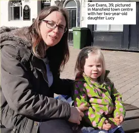  ??  ?? Sue Evans, 39, pictured in Mansfield town centre with her two-year-old daughter Lucy