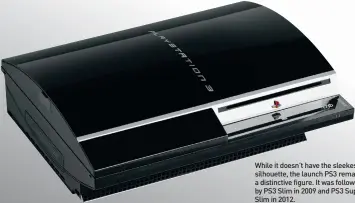  ?? ?? While it doesn’t have the sleekest silhouette, the launch PS3 remains a distinctiv­e figure. It was followed by PS3 Slim in 2009 and PS3 Super Slim in 2012.