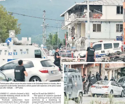  ?? — AFP photo ?? Turkish police officers secure the police station in the Sultanbeyl­i district in Istanbu, after a suspected suicide bomber detonated a vehicle packed with explosives at the police station just after midnight. Turkish special force police officers are...