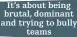  ?? ?? It’s about being brutal, dominant and trying to bully
teams