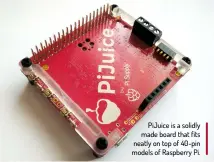  ??  ?? PiJuice is a solidly made board that fits neatly on top of 40-pin models of Raspberry Pi.