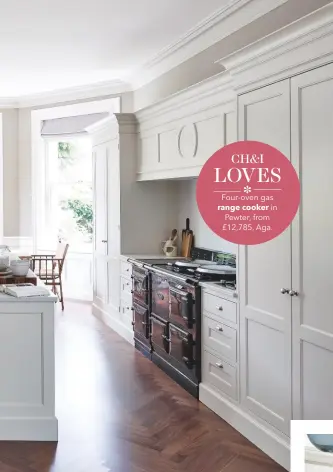  ??  ?? CH&I LOVES Four-oven gas range cooker in Pewter, from £12,785, Aga.