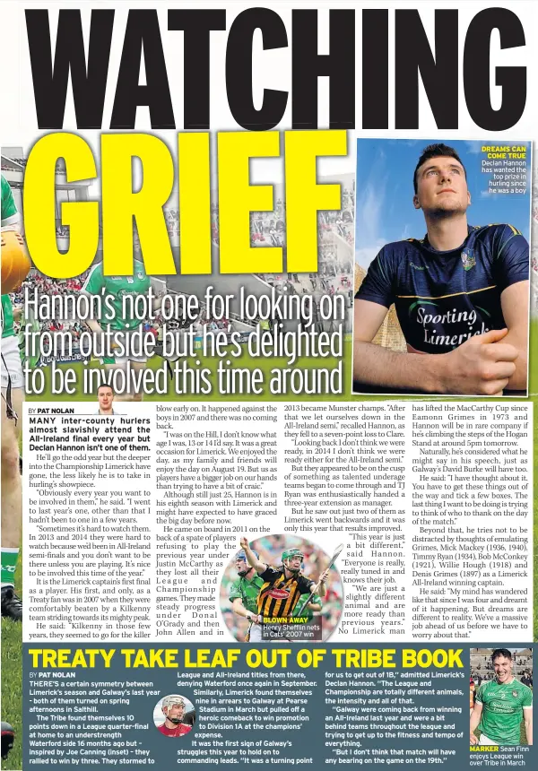  ??  ?? BLOWN AWAY Henry Shefflin nets in Cats’ 2007 win DREAMS CAN COME TRUE Declan Hannon has wanted the top prize in hurling since he was a boy MARKER Sean Finn enjoys League win over Tribe in March