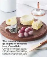  ??  ?? ‘THIS IS ONE OF MY
GO-TO GIFTS FOR CHOCOLATE LOVERS,’ SAYS HOLLY Chocolate cheeseboar­d, £30, Choc on Choc range, Notonthehi­ghstreet.com