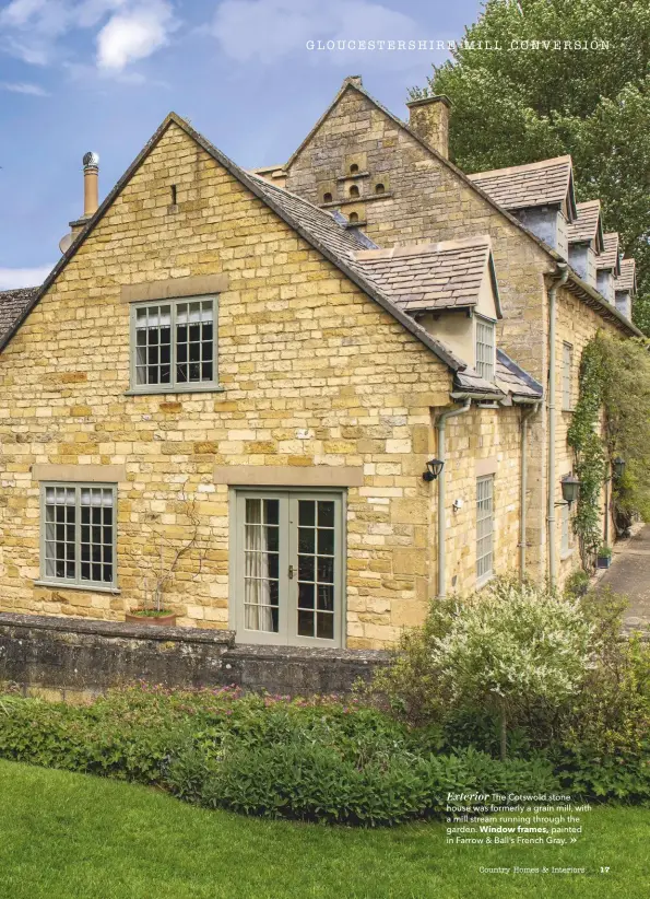  ??  ?? Exterior The Cotswold stone house was formerly a grain mill, with a mill stream running through the garden. window frames, painted in Farrow &amp; Ball’s French Gray.