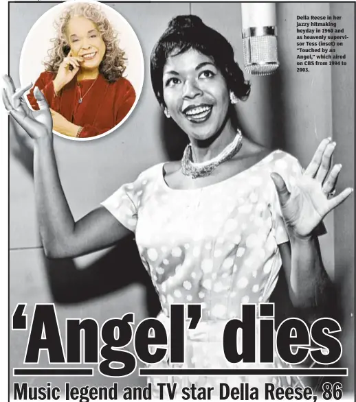  ??  ?? Della Reese in her jazzy hitmaking heyday in 1960 and as heavenly supervisor Tess (inset) on “Touched by an Angel,” which aired on CBS from 1994 to 2003.