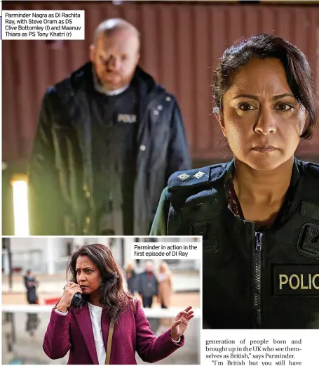  ?? Thiara as PS Tony Khatri (r) ?? Parminder Nagra as DI Rachita Ray, with Steve Oram as DS Clive Bottomley (l) and Maanuv
Parminder in action in the first episode of DI Ray