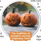  ??  ?? The tradition of pumpkin carving originates from the Celts