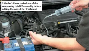  ?? ?? 250ml of oil was sucked out of the sump using this DIY assembly before adding the valve lifter treatment.