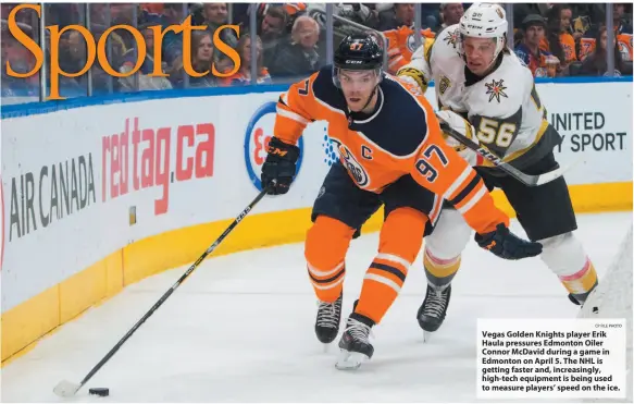  ?? CP FILE PHOTO ?? Vegas Golden Knights player Erik Haula pressures Edmonton Oiler Connor McDavid during a game in Edmonton on April 5. The NHL is getting faster and, increasing­ly, high-tech equipment is being used to measure players’ speed on the ice.