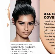  ??  ?? From left: Irina Vitjaz fall/ winter 2018. The foundation’s silky formula. Radiant Cushion Foundation, $130, Clé de Peau Beauté