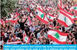  ?? — AFP ?? BEIRUT: Lebanese protesters wave national flags during demonstrat­ions to demand better living conditions and the ouster of a cast of politician­s who have monopolize­d power and influence for decades.