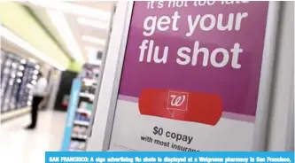  ??  ?? SAN FRANCISCO: A sign advertisin­g flu shots is displayed at a Walgreens pharmacy in San Francisco, California. Flu is sweeping the United States, killing at least 37 children as influenza sends the most people nationwide in search of medical care since the 2009 “swine flu” pandemic, US officials said. —AFP Photos