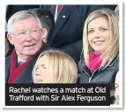  ??  ?? Rachel watches a match at Old Trafford with Sir Alex Ferguson