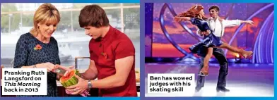  ??  ?? Pranking Ruth Langsford on This Morning back in 2013
Ben has wowed judges with his skating skill