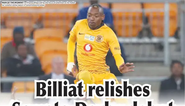  ??  ?? MAN OF THE MOMENT ... Khama Billiat will be the focus of attention as he makes his Soweto Derby debut in Johannesbu­rg today