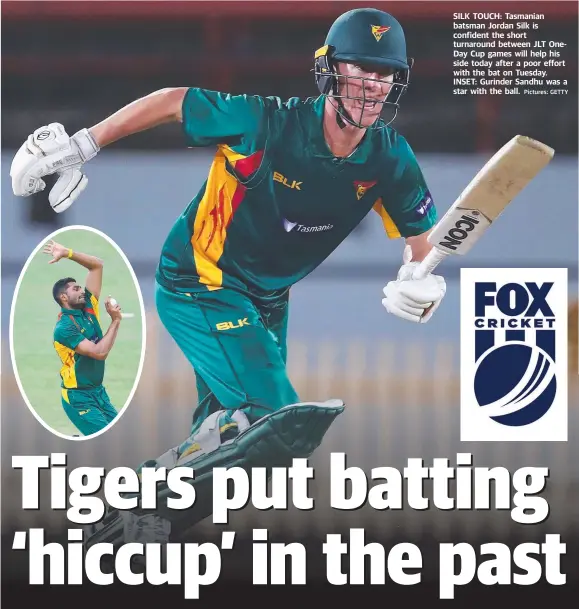  ?? Pictures: GETTY ?? SILK TOUCH: Tasmanian batsman Jordan Silk is confident the short turnaround between JLT OneDay Cup games will help his side today after a poor effort with the bat on Tuesday. INSET: Gurinder Sandhu was a star with the ball.