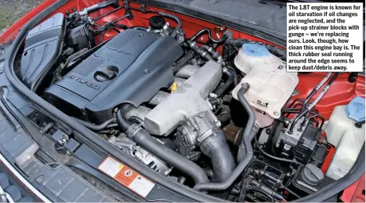  ??  ?? The 1.8T engine is known for oil starvation if oil changes are neglected, and the pick-up strainer blocks with gunge – we’re replacing ours. Look, though, how clean this engine bay is. The thick rubber seal running around the edge seems to keep dust/debris away.