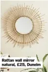  ??  ?? Rattan wall mirror natural, £25, Dunelm