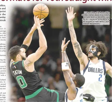  ?? AFP PHOTO ?? n Jayson Tatum of the Boston Celtics attempts a basket against Kyrie Irving of the Dallas Mavericks and Dereck Lively 2nd (No. 2) during the second quarter at the TD Garden on Friday, March 1, 2024, in Boston, Massachuse­tts.