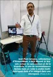  ?? (Photo A.M.) ?? Jean-Paul Caruana, cofondateu­r d'XtreamWave, a déjà déposé  brevets autour du sans contact et de la biométrie. Ici pas de reconnaiss­ance faciale mais un radar à ondes multimétri­ques doté d’IA intégré dans une micropuce.