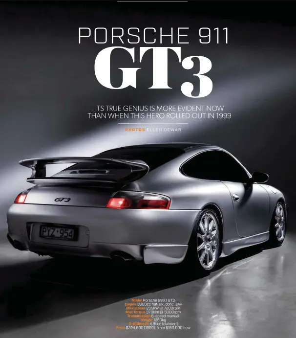  ??  ?? Model Porsche 996.1 GT3 Engine 3600cc flat-six, dohc, 24v Max power 265kw @ 7200rpm Max torque 370Nm @ 5000rpm Transmissi­on 6-speed manual Weight 1350kg 0-100km/h 4.8sec (claimed) Price $224,600 (1999), from $160,000 now