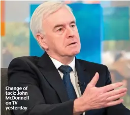  ??  ?? Change of tack: John McDonnell on TV yesterday