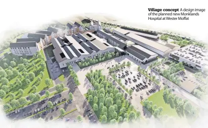  ?? ?? Village concept A design image of the planned new Monklands Hospital at Wester Moffat