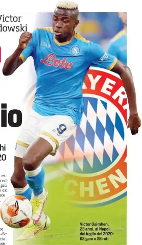  ?? ?? Partite con il Napoli Fabian Ruiz, 26 anni, ha disputato 166 partite con la maglia del Napoli, dove è arrivato nel 2018, segnando 22 reti in totale
Victor Osimhen, 23 anni, al Napoli dal luglio del 2020: 62 gare e 28 reti