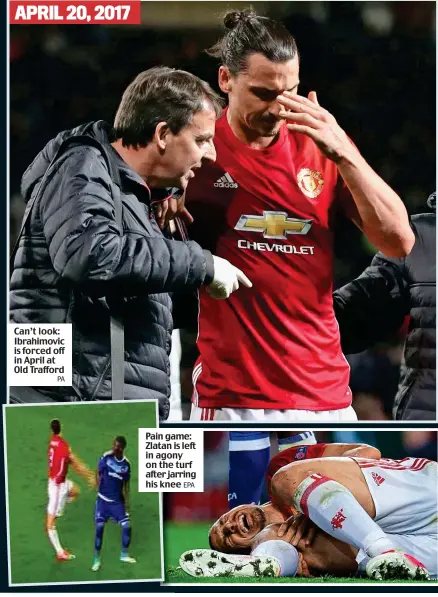  ?? PA EPA ?? Can’t look: Ibrahimovi­c is forced off in April at Old Trafford Pain game: Zlatan is left in agony on the turf after jarring his knee APRIL 20, 2017