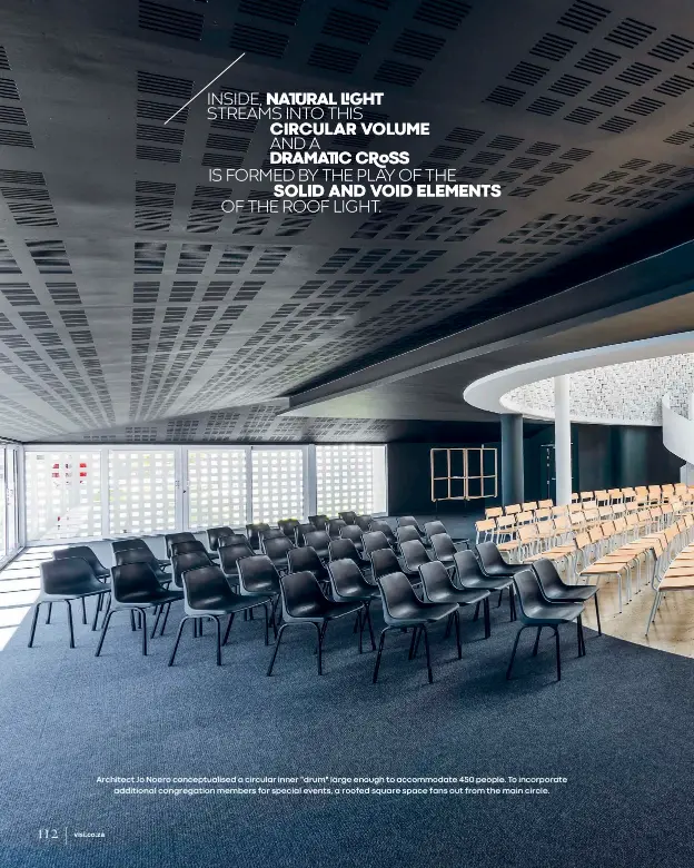  ??  ?? Architect Jo Noero conceptual­ised a circular inner "drum" large enough to accommodat­e 450 people. To incorporat­e
additional congregati­on members for special events, a roofed square space fans out from the main circle.