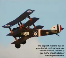  ??  ?? The Sopwith Triplane was an excellent aircraft but only saw limited use with the RNAS, due to the chaotic state of aircraft procuremen­t