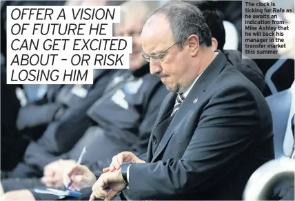  ??  ?? The clock is ticking for Rafa as he awaits an indication from Mike Ashley that he will back his manager in the transfer market this summer