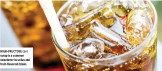  ??  ?? HIGH-FRUCTOSE corn syrup is a common sweetener in sodas and fruit-flavored drinks.