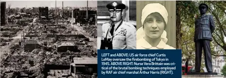  ??  ?? LEFT and ABOVE: US air force chief Curtis LeMay oversaw the firebombin­g of Tokyo in 1945. ABOVE RIGHT: Nurse Vera Brittain was critical of the brutal bombing techniques employed by RAF air chief marshal Arthur Harris (RIGHT).