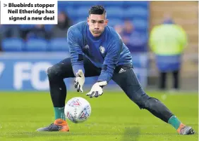  ??  ?? > Bluebirds stopper Neil Etheridge has signed a new deal