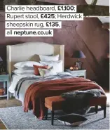  ??  ?? Charlie headboard, £1,100; Rupert stool, £425; Herdwick sheepskin rug, £135, all neptune.co.uk