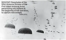  ?? MIRRORPIX ?? DESCENT: Parachutes of the 101st Airborne Division of the First Allied Airborne Army parachutin­g into Holland at the beginning of the operation to capture nine bridges