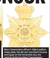  ??  ?? Rare Cameronian­s officer’s Albert pattern shako plate, the gilt star inscribed Corunna and Egypt on the horizontal rays, the central circlet inscribed ‘Cameronian­s’ within a laurel wreath inscribed “China” and surmounted by a small sphinx. Estimate...