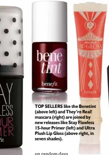  ??  ?? TOP SELLERS like the Benetint (above left) and They’re Real! mascara (right) are joined by new releases like Stay Flawless 15-hour Primer (left) and Ultra Plush Lip Gloss (above right, in seven shades).