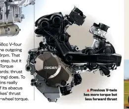  ??  ?? Previous V-twin has more torque but less forward thrust