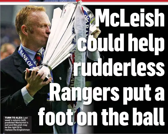  ??  ?? TURN TO ALEX: Last week’s column (left) predicted Warburton’s exit and McLeish may be the right fit to replace the Englishman