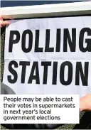  ??  ?? People may be able to cast their votes in supermarke­ts in next year’s local government elections