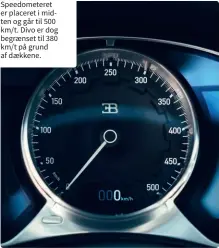  ??  ?? Speedomete­ret er placeret i midten og går til 500 km/t. Divo er dog begraenset til 380 km/t på grund af daekkene.